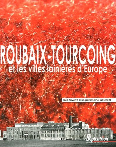 Roubaix-Tourcoing Et Les Villes Lainières D'europe - Découverte D'un Patrimoine Industriel