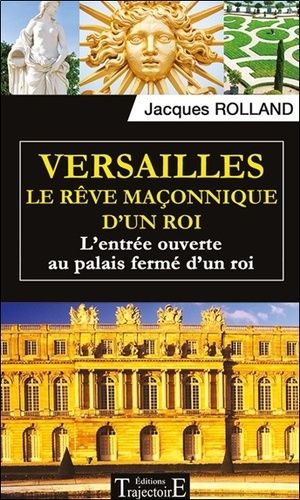 Versailles, Le Rêve Maçonnique D'un Roi - L'entrée Ouverte Au Palais Fermé D'un Roi