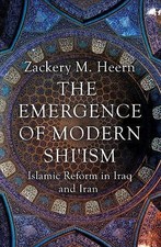 The Emergence of Modern Shi'ism: Islamic Reform in Iraq and Iran, Heern, Zackery