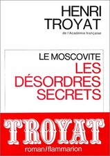Le Moscovite : les désordres secrets - Troyat, Henri