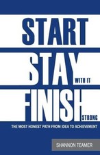 Start. Stay with It. Finish Strong: The Most Honest Path from Idea to
