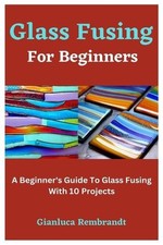 Gianluca Rembrandt Glass Fusing For Beginners (Poche)