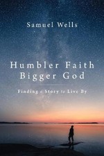 Humbler Faith, Bigger God: Finding a Story to Live By by Samuel Wells NEUF