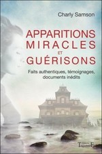 Apparitions, miracles et guérisons : faits authentiques, témoignages, documents