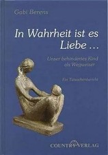 In Wahrheit ist es Liebe...: Unser behindertes Kind als Wegweiser, Gabi Berens