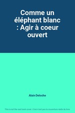 Comme un éléphant blanc : Agir à coeur ouvert, Alain Deloche