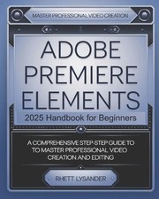 Rhett Lysander Adobe Premiere Elements 2025 Handbook for Beginners (Poche)