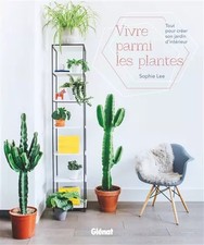 Vivre parmi les plantes: Tout pour créer son jardin d'intérieur, Sophie Lee