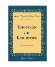 Idiotikon von Kurhessen [Classic Reprint], August Friedrich Christian Vilmar