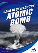 Race to Develop the Atomic Bomb (Great Races), Amy C. Rea