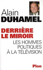 Derrière le miroir : Les hommes politiques à la télévision - Duhamel, Alain