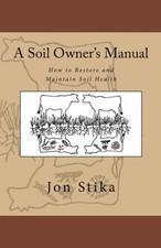 A Soil Owner's Manual: How to Restore and Maintain Soil Health by Jon Stika NEUF