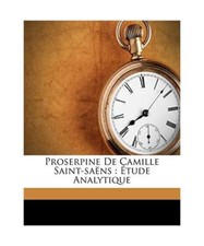 Proserpine de Camille Saint-Saëns: étude analytique, 1863-1915, Destranges Ét