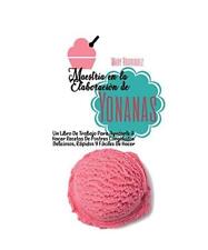 Maestría En La Elaboración de Yonanas: Un Libro De Trabajo Para Ayudarle A Hac