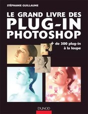 Le grand livre des plug-in Photoshop : Plus de 300 plug-in à la loupe, Stéphanie