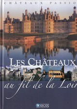 EDITIONS ATLAS - CHATEAUX PASSION - LES CHATEAUX AU FIL DE LA LOIRE