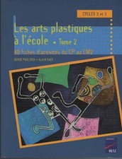 Les Arts Plastiques à l'Ecole. Cycles 2 & 3 CP CM2 - Serge Paolorsi & Alain Saey