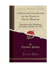 A Discourse Occasioned by the Death of Daniel Webster: Preached at the Melodeon 