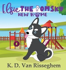 Elsie the Pomsky: New Home (Elsie the Pomsky) by K D Van Risseghem [Hardback]