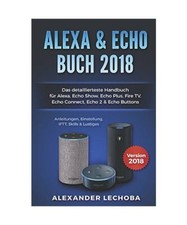 Amazon Echo Buch 2018:: Das detaillierteste Handbuch für Alexa, Echo Show, Echo