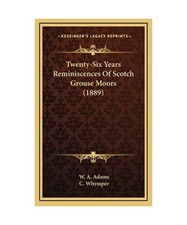 Twenty-Six Years Reminiscences of Scotch Grouse Moors [1889], W. A. Adams