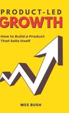 Product-Led Growth: How to Build a Product That Sells Itself by Wes, Bush NEUF
