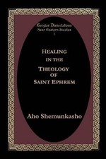 Aho Shemunkasho Healing in the Theology of Saint Ephrem (Poche)