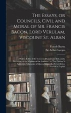 The Essays, or Councils, Civil and Moral of Sir. Francis Bacon, Lord Verulam,