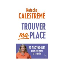 Trouver ma place : 22 protocoles pour atteindre la sérénité