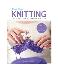 First Time Knitting: The Absolute Beginner's Guide: Learn by Doing - Step-By-Ste