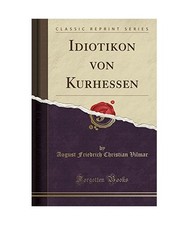 Idiotikon von Kurhessen [Classic Reprint], August Friedrich Christian Vilmar