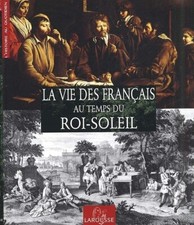 La vie des Français au temps du Roi Soleil Louis XIV Histoire au quotidien 2002