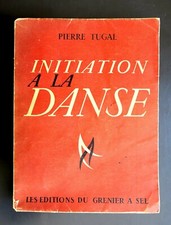 INITIATION A LA DANSE   Pierre TUGAL    Ed. Du Grenier à Sel Paris 1947