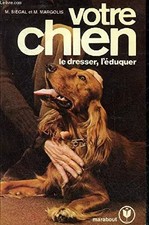 VOTRE CHIEN LE DRESSER L'EDUQUER., SIEGAL MORDECAI & MARGOLIS MATTHEW