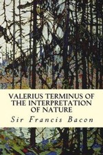 Valerius Terminus of the Interpretation of Nature by Sir Francis Bacon NEUF