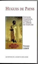 Hugues de Payns : Chevalier champenois, fondateur de l'Ordre des Templiers,
