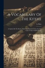 A Vocabulary Of The Kiteke: As Spoken By The Bateke (batio) And Kindred Tribes