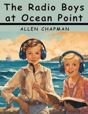 The Radio Boys at Ocean Point: The Message that Saved the Ship, Allen Chapman