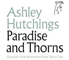 Ashley Hutching Paradise And Thorns: Gloucester Docks Revisited And Othe (Vinyl)