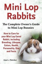Mini Lop Rabbits, The Complete Owner's Guide to Mini Lop Bunnies, How to Care