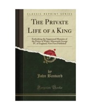 The Private Life of a King: Embodying the Suppressed Memoirs of the Prince of Wa