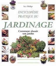 Encyclopédie pratique du jardinage : Comment réussir son jardin, Sue Phillips