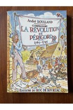 Comprendre la révolution en Périgord 1789-1795 André Roulland 