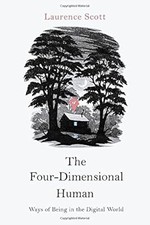 The Four-Dimensional Human: Ways of Being in the Digital World, Scott, Laurence,