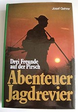 Abenteuer Jagdrevier. Drei Freunde auf der Pirsch, Gehrer Josef