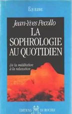 LA SOPHROLOGIE AU QUOTIDIEN De la meditation a la relaxation, Jean-Yves Pecollo