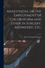 Anaesthesia, or the Employment of Chloroform and Ether in Surgery, Midwifery,