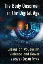 The Body Onscreen in the Digital Age: Essays on Voyeurism, Violence and Power