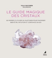 Le guide magique des cristaux : 50 pierres à utiliser au quotidien pour favorise