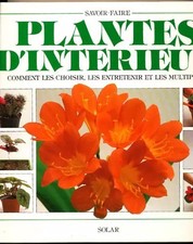 PLANTES D'INTERIEUR. Comment les choisir, les entretenir et les multiplier,